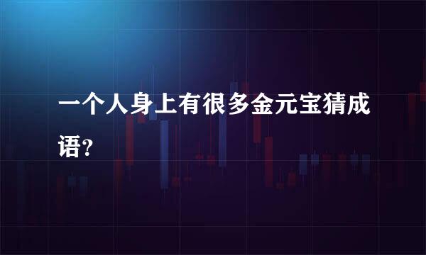一个人身上有很多金元宝猜成语？