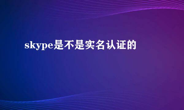 skype是不是实名认证的