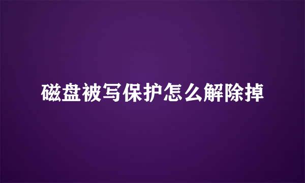 磁盘被写保护怎么解除掉