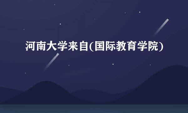河南大学来自(国际教育学院)