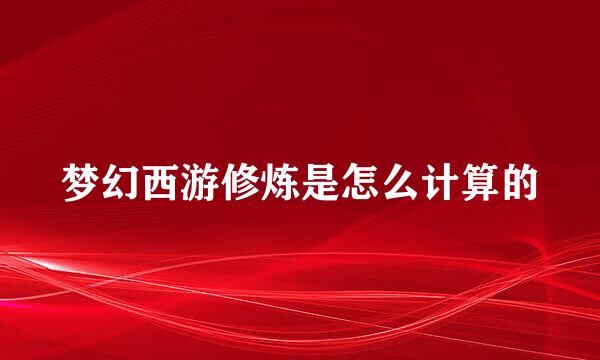 梦幻西游修炼是怎么计算的