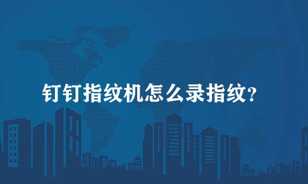 钉钉指纹机怎么录指纹？
