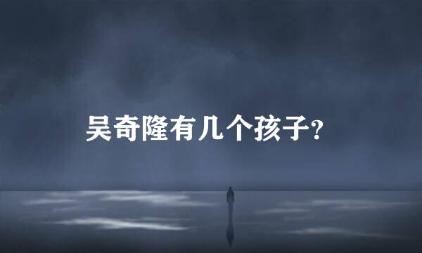 吴奇隆有几个孩子？