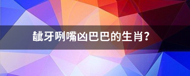 龇牙咧嘴凶巴巴的生肖？