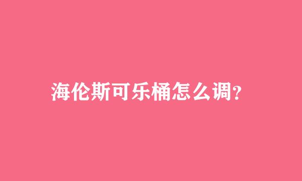 海伦斯可乐桶怎么调？