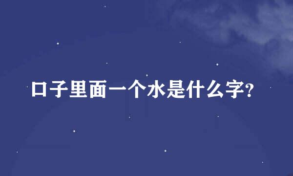 口子里面一个水是什么字？