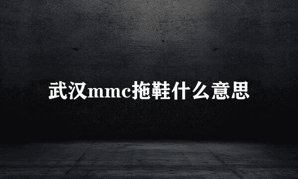 武汉mmc拖鞋什么意思