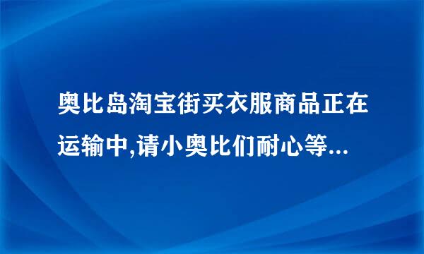 奥比岛淘宝街买衣服商品正在运输中,请小奥比们耐心等待什么意思