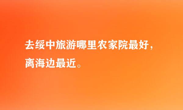 去绥中旅游哪里农家院最好，离海边最近。