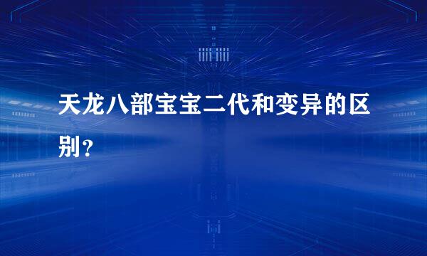 天龙八部宝宝二代和变异的区别？