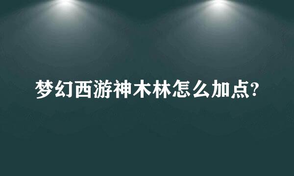 梦幻西游神木林怎么加点?