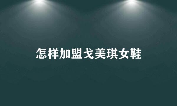 怎样加盟戈美琪女鞋