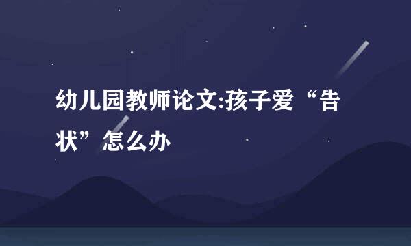 幼儿园教师论文:孩子爱“告状”怎么办