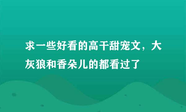 求一些好看的高干甜宠文，大灰狼和香朵儿的都看过了