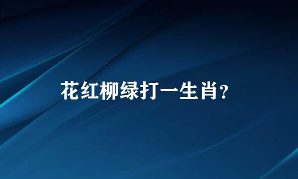 花红柳绿打一生肖？