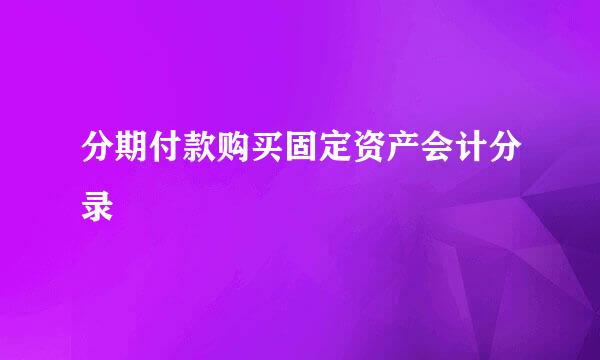 分期付款购买固定资产会计分录