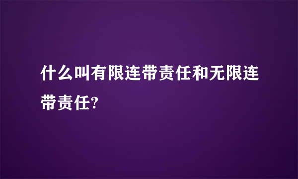 什么叫有限连带责任和无限连带责任?