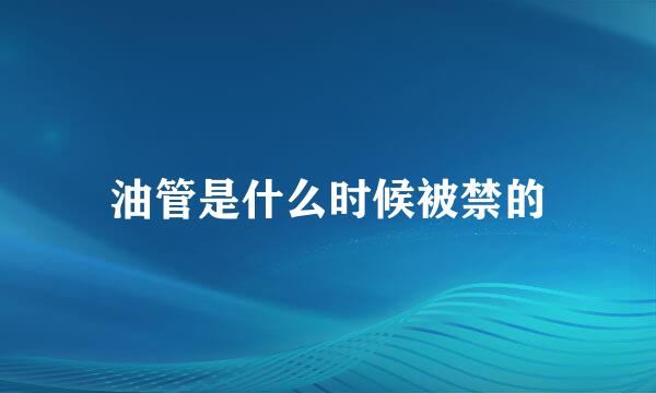 油管是什么时候被禁的
