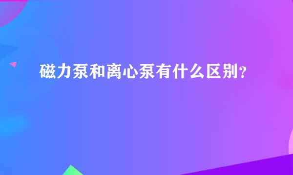 磁力泵和离心泵有什么区别？