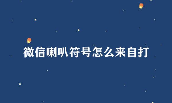 微信喇叭符号怎么来自打