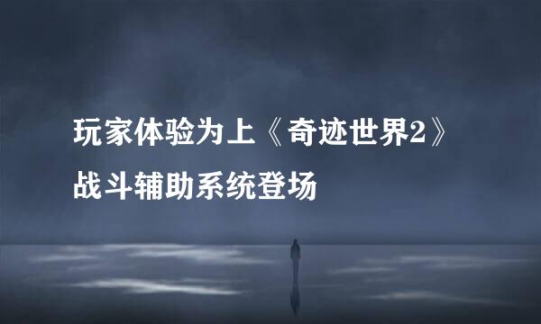 玩家体验为上《奇迹世界2》战斗辅助系统登场