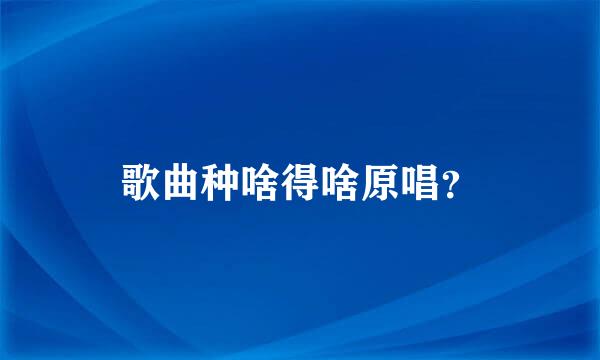 歌曲种啥得啥原唱？