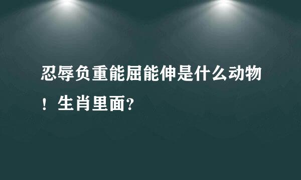 忍辱负重能屈能伸是什么动物！生肖里面？