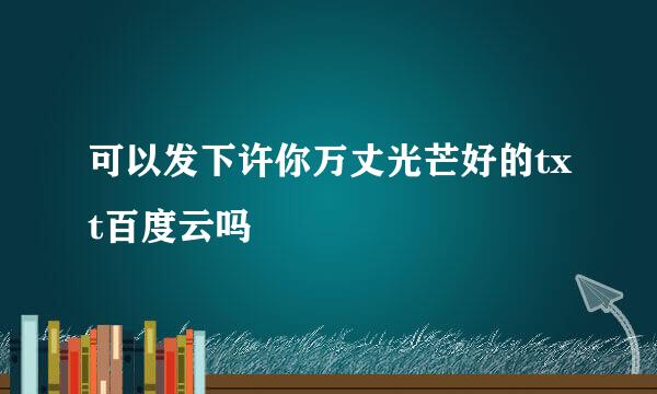 可以发下许你万丈光芒好的txt百度云吗