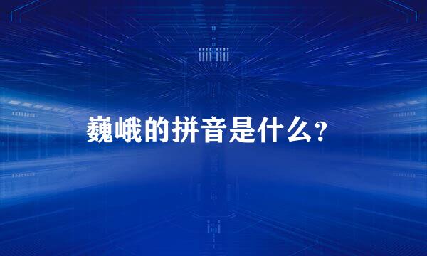 巍峨的拼音是什么？