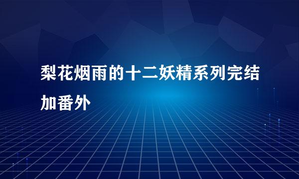 梨花烟雨的十二妖精系列完结加番外