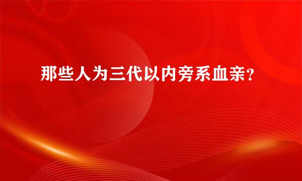 那些人为三代以内旁系血亲？