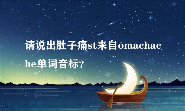请说出肚子痛st来自omachache单词音标？