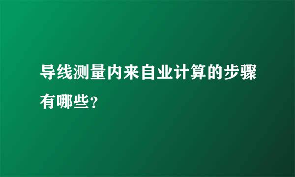 导线测量内来自业计算的步骤有哪些？