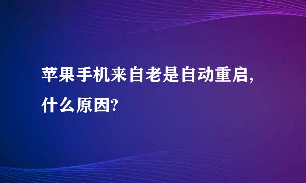 苹果手机来自老是自动重启,什么原因?