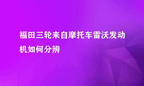 福田三轮来自摩托车雷沃发动机如何分辨