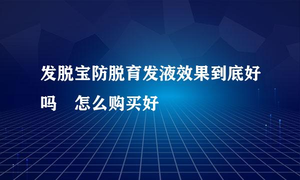 发脱宝防脱育发液效果到底好吗 怎么购买好