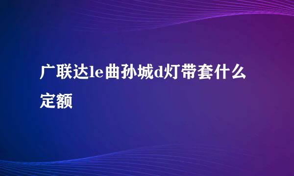 广联达le曲孙城d灯带套什么定额