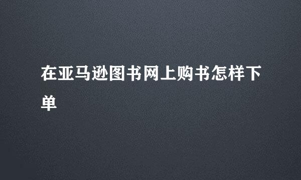 在亚马逊图书网上购书怎样下单