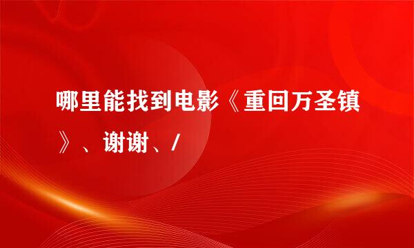 哪里能找到电影《重回万圣镇》、谢谢、/