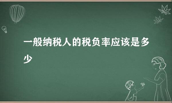 一般纳税人的税负率应该是多少