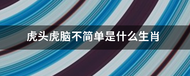 虎头虎脑不简单是什么生肖