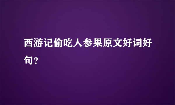 西游记偷吃人参果原文好词好句？