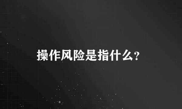 操作风险是指什么？