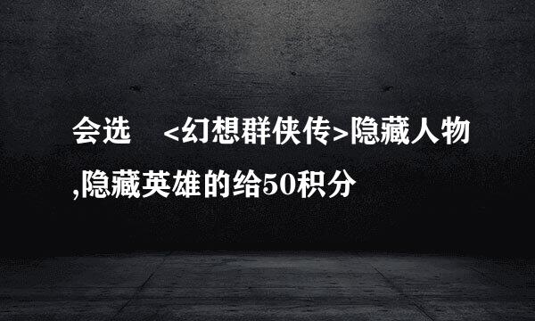 会选 <幻想群侠传>隐藏人物,隐藏英雄的给50积分