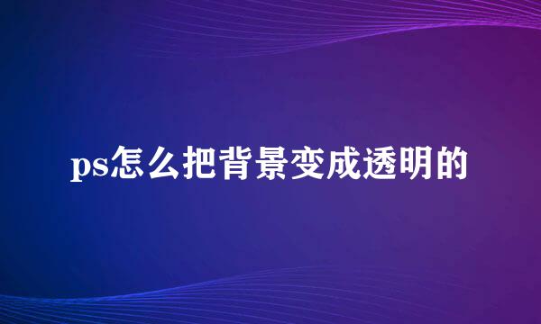 ps怎么把背景变成透明的