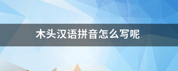 木头汉语拼音怎么写呢