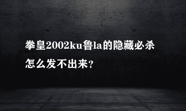 拳皇2002ku鲁la的隐藏必杀怎么发不出来？