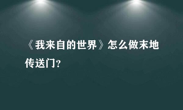 《我来自的世界》怎么做末地传送门？