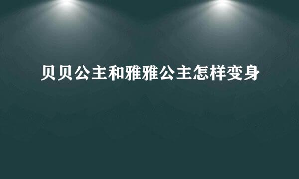 贝贝公主和雅雅公主怎样变身