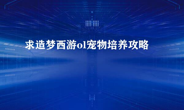 求造梦西游ol宠物培养攻略